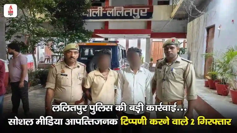 Lalitpur News: ललितपुर पुलिस की बड़ी कार्रवाई: सोशल मीडिया पर आपत्तिजनक टिप्पणी करने वाले 2 आरोपी गिरफ्तार